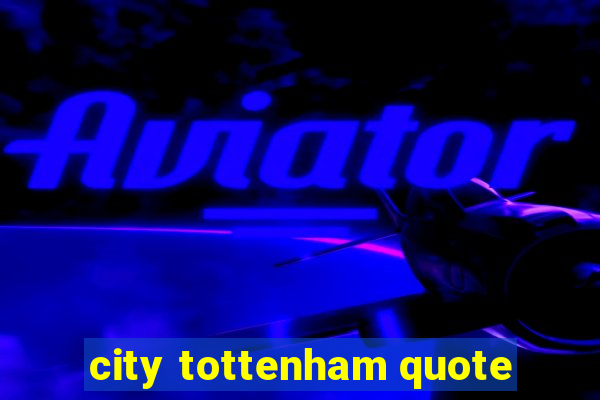 city tottenham quote