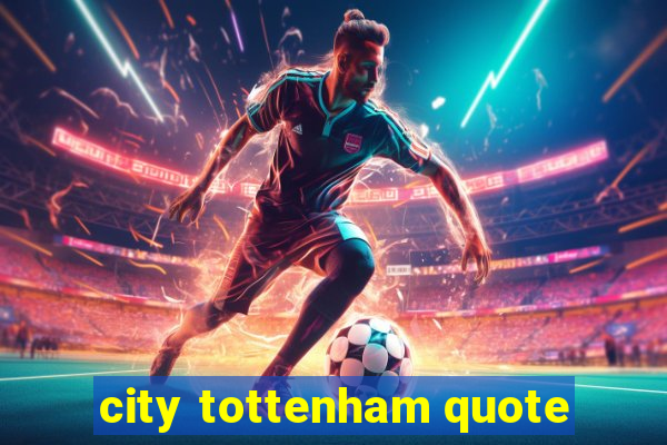 city tottenham quote