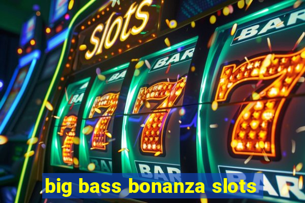 big bass bonanza slots