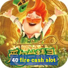 40 fire cash slot