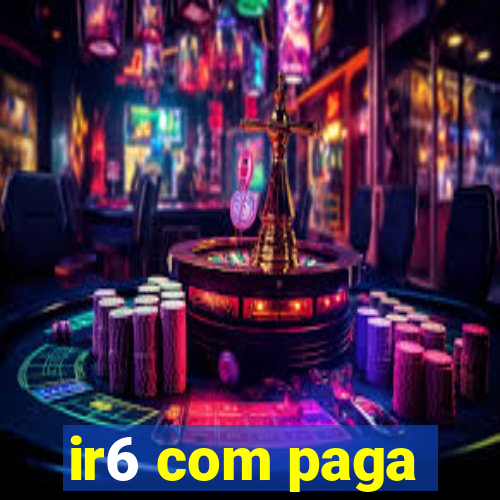 ir6 com paga