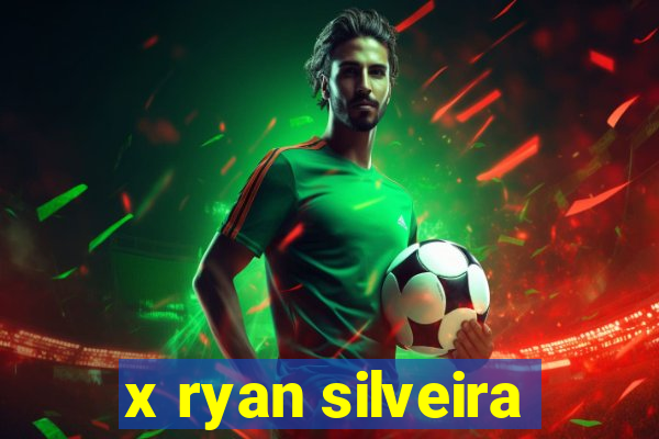 x ryan silveira