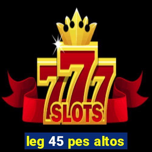 leg 45 pes altos