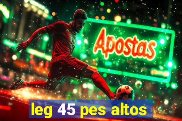 leg 45 pes altos