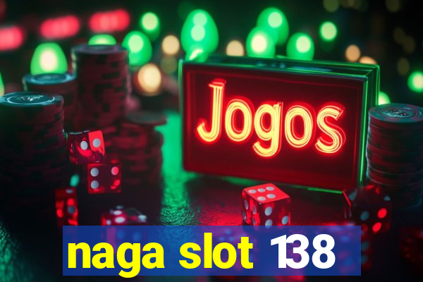 naga slot 138