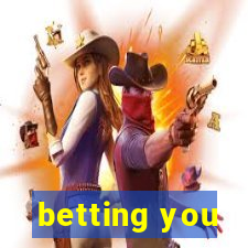 betting you