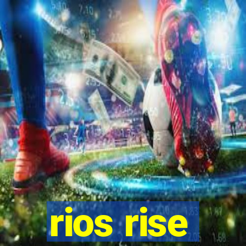 rios rise