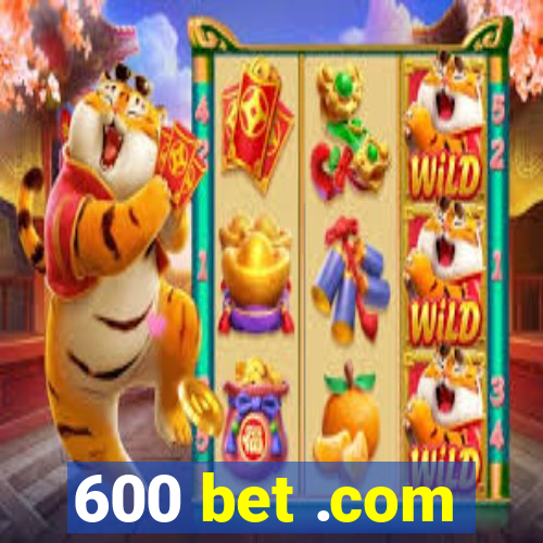 600 bet .com