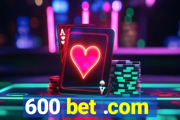 600 bet .com