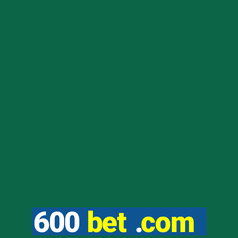 600 bet .com