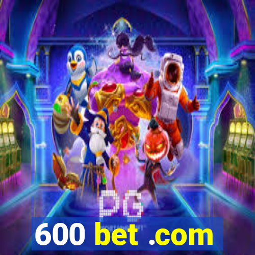 600 bet .com