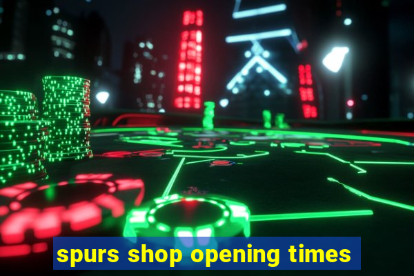 spurs shop opening times