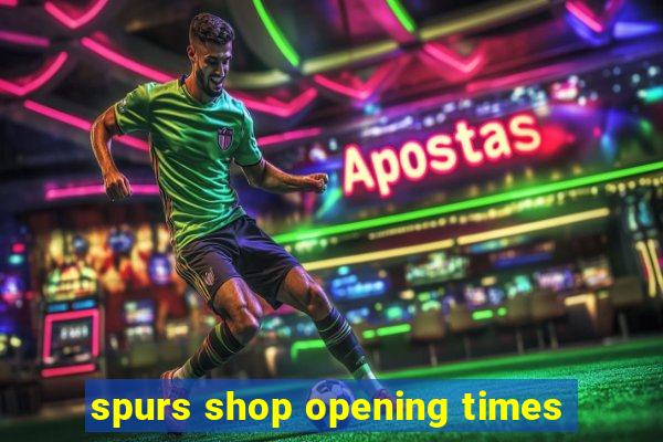 spurs shop opening times