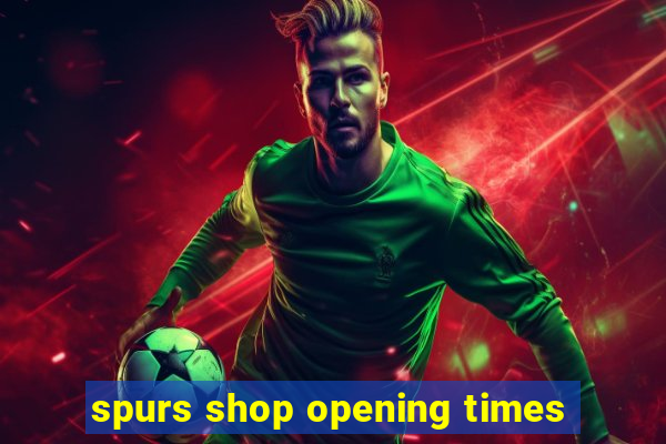 spurs shop opening times