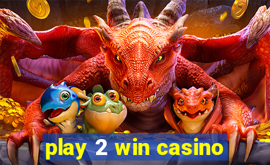 play 2 win casino