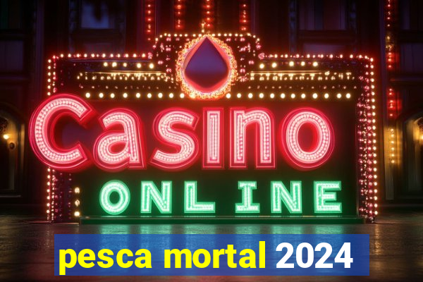 pesca mortal 2024