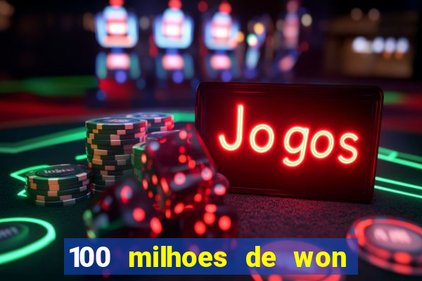 100 milhoes de won em real