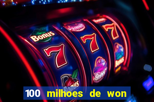 100 milhoes de won em real