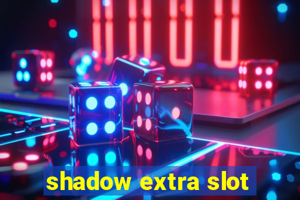 shadow extra slot