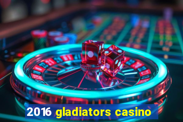 2016 gladiators casino