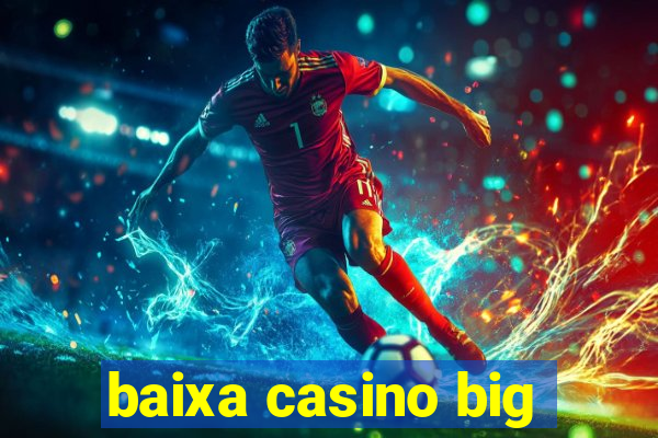 baixa casino big