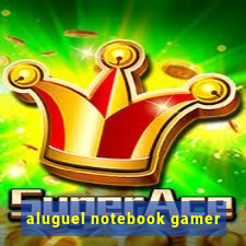 aluguel notebook gamer