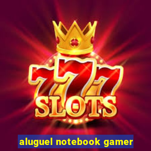 aluguel notebook gamer