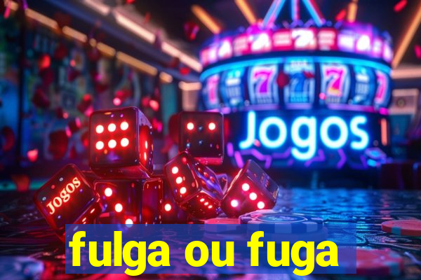 fulga ou fuga