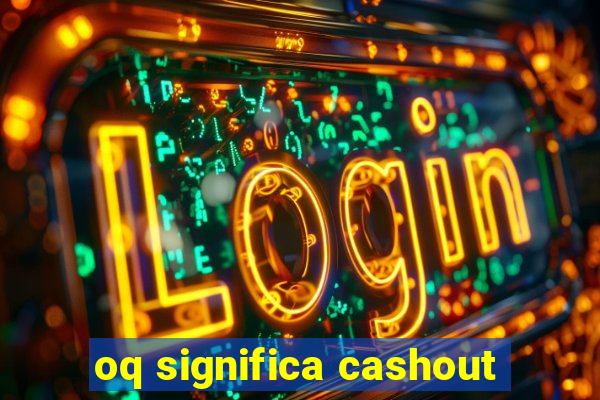 oq significa cashout