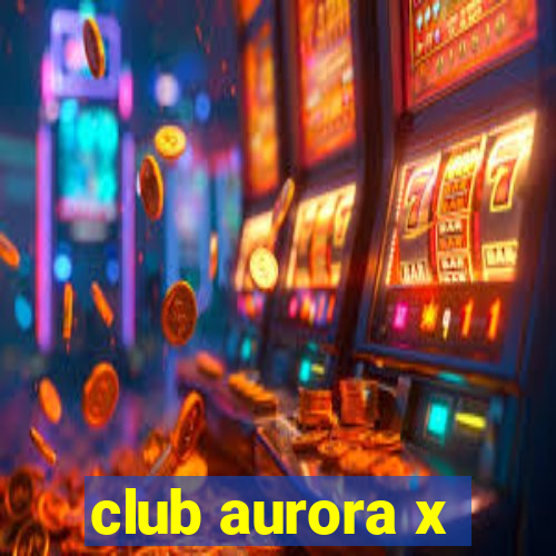 club aurora x