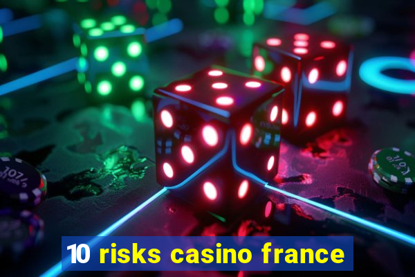 10 risks casino france