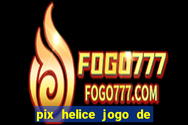 pix helice jogo de ganhar pix