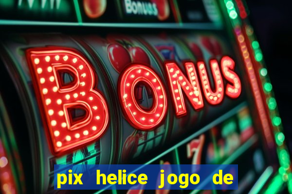 pix helice jogo de ganhar pix