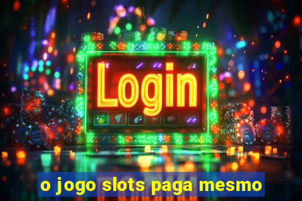 o jogo slots paga mesmo